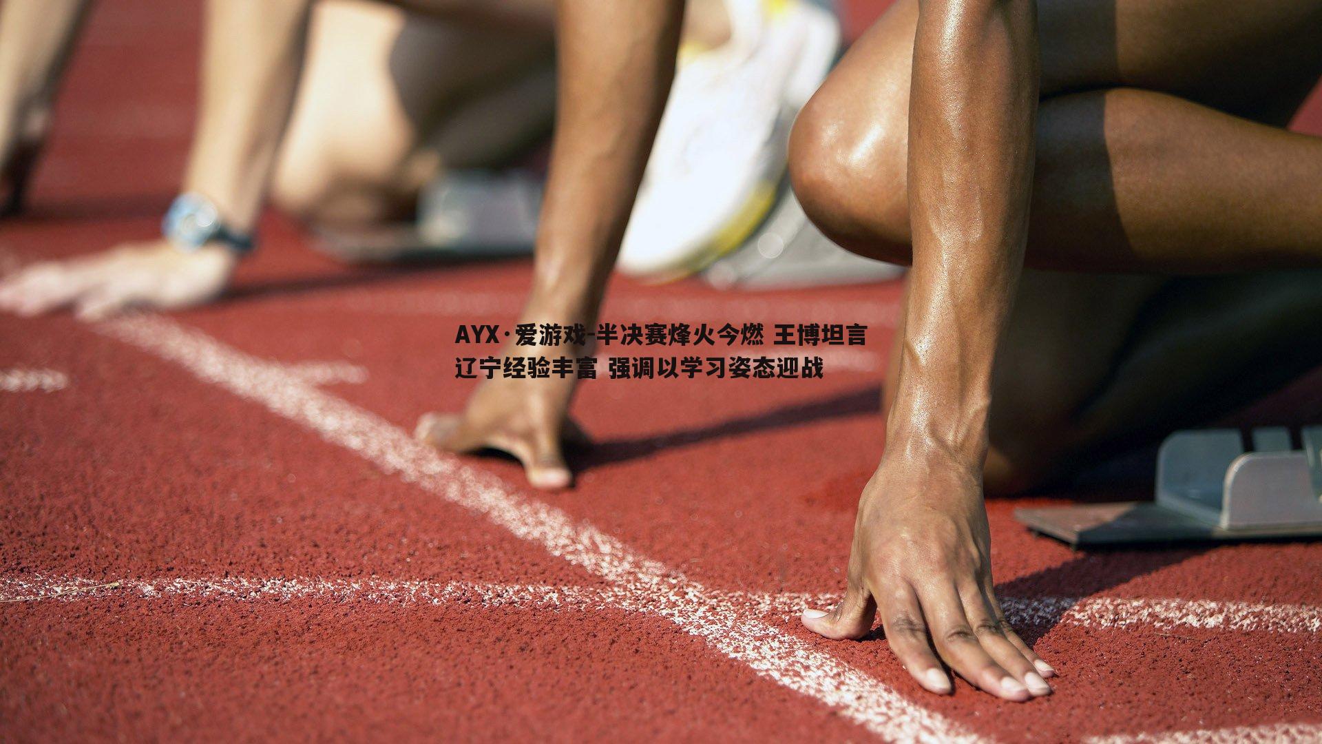 半决赛烽火今燃 王博坦言辽宁经验丰富 强调以学习姿态迎战